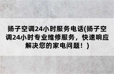 扬子空调24小时服务电话(扬子空调24小时专业维修服务，快速响应解决您的家电问题！)