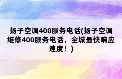 扬子空调400服务电话(扬子空调维修400服务电话，全城最快响应速度！)