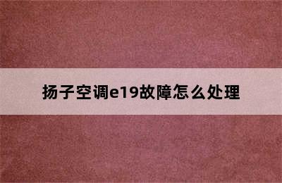 扬子空调e19故障怎么处理