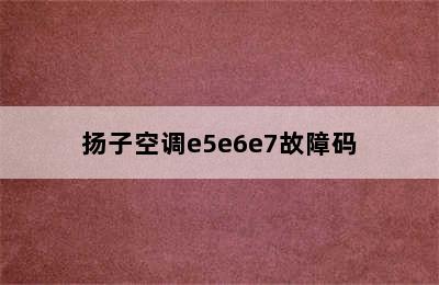 扬子空调e5e6e7故障码