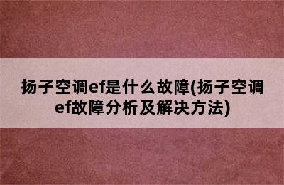 扬子空调ef是什么故障(扬子空调ef故障分析及解决方法)