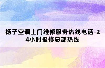 扬子空调上门维修服务热线电话-24小时报修总部热线