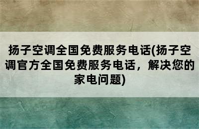 扬子空调全国免费服务电话(扬子空调官方全国免费服务电话，解决您的家电问题)