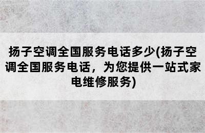 扬子空调全国服务电话多少(扬子空调全国服务电话，为您提供一站式家电维修服务)