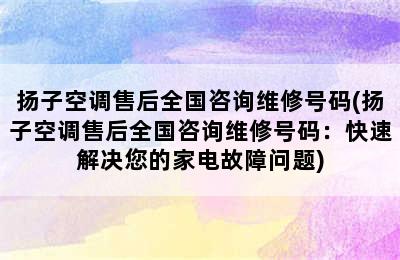 扬子空调售后全国咨询维修号码(扬子空调售后全国咨询维修号码：快速解决您的家电故障问题)