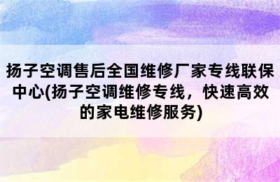 扬子空调售后全国维修厂家专线联保中心(扬子空调维修专线，快速高效的家电维修服务)