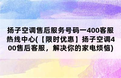 扬子空调售后服务号码一400客服热线中心(【限时优惠】扬子空调400售后客服，解决你的家电烦恼)