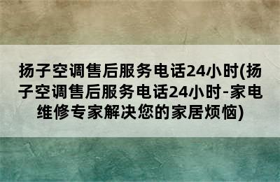 扬子空调售后服务电话24小时(扬子空调售后服务电话24小时-家电维修专家解决您的家居烦恼)