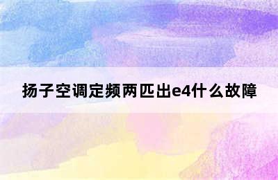 扬子空调定频两匹出e4什么故障