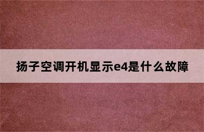 扬子空调开机显示e4是什么故障