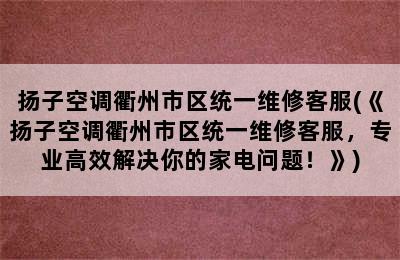 扬子空调衢州市区统一维修客服(《扬子空调衢州市区统一维修客服，专业高效解决你的家电问题！》)