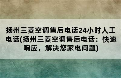 扬州三菱空调售后电话24小时人工电话(扬州三菱空调售后电话：快速响应，解决您家电问题)