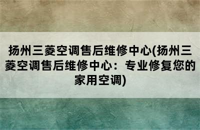 扬州三菱空调售后维修中心(扬州三菱空调售后维修中心：专业修复您的家用空调)