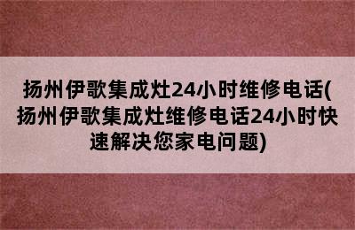 扬州伊歌集成灶24小时维修电话(扬州伊歌集成灶维修电话24小时快速解决您家电问题)