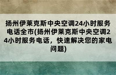 扬州伊莱克斯中央空调24小时服务电话全市(扬州伊莱克斯中央空调24小时服务电话，快速解决您的家电问题)