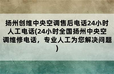 扬州创维中央空调售后电话24小时人工电话(24小时全国扬州中央空调维修电话，专业人工为您解决问题)