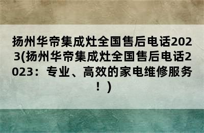 扬州华帝集成灶全国售后电话2023(扬州华帝集成灶全国售后电话2023：专业、高效的家电维修服务！)