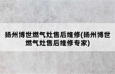 扬州博世燃气灶售后维修(扬州博世燃气灶售后维修专家)