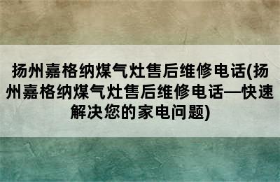 扬州嘉格纳煤气灶售后维修电话(扬州嘉格纳煤气灶售后维修电话—快速解决您的家电问题)