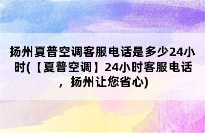 扬州夏普空调客服电话是多少24小时(【夏普空调】24小时客服电话，扬州让您省心)