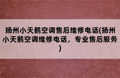 扬州小天鹅空调售后维修电话(扬州小天鹅空调维修电话，专业售后服务)