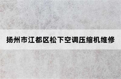 扬州市江都区松下空调压缩机维修