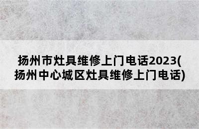 扬州市灶具维修上门电话2023(扬州中心城区灶具维修上门电话)