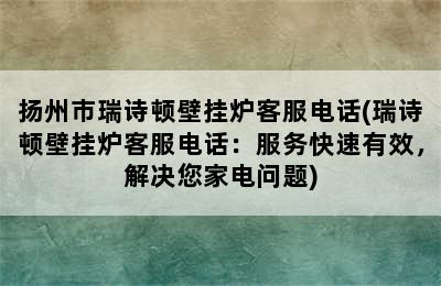 扬州市瑞诗顿壁挂炉客服电话(瑞诗顿壁挂炉客服电话：服务快速有效，解决您家电问题)