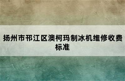 扬州市邗江区澳柯玛制冰机维修收费标准