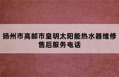 扬州市高邮市皇明太阳能热水器维修售后服务电话