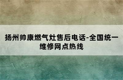 扬州帅康燃气灶售后电话-全国统一维修网点热线