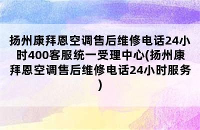 扬州康拜恩空调售后维修电话24小时400客服统一受理中心(扬州康拜恩空调售后维修电话24小时服务)