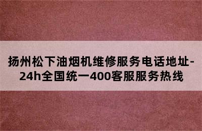 扬州松下油烟机维修服务电话地址-24h全国统一400客服服务热线