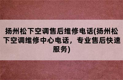 扬州松下空调售后维修电话(扬州松下空调维修中心电话，专业售后快速服务)