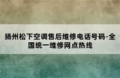 扬州松下空调售后维修电话号码-全国统一维修网点热线