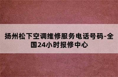 扬州松下空调维修服务电话号码-全国24小时报修中心