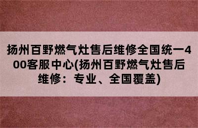 扬州百野燃气灶售后维修全国统一400客服中心(扬州百野燃气灶售后维修：专业、全国覆盖)