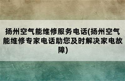 扬州空气能维修服务电话(扬州空气能维修专家电话助您及时解决家电故障)