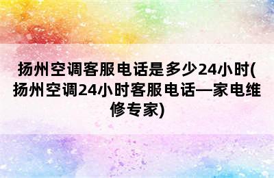 扬州空调客服电话是多少24小时(扬州空调24小时客服电话—家电维修专家)