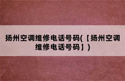 扬州空调维修电话号码(【扬州空调维修电话号码】)