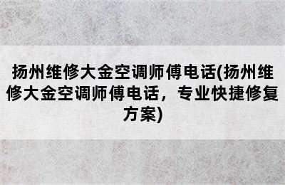 扬州维修大金空调师傅电话(扬州维修大金空调师傅电话，专业快捷修复方案)