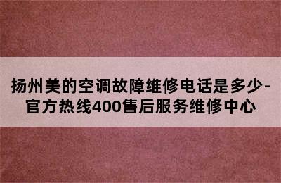 扬州美的空调故障维修电话是多少-官方热线400售后服务维修中心