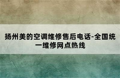 扬州美的空调维修售后电话-全国统一维修网点热线