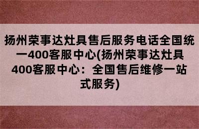 扬州荣事达灶具售后服务电话全国统一400客服中心(扬州荣事达灶具400客服中心：全国售后维修一站式服务)