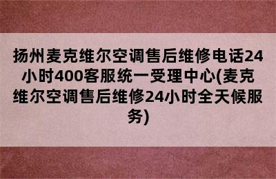 扬州麦克维尔空调售后维修电话24小时400客服统一受理中心(麦克维尔空调售后维修24小时全天候服务)