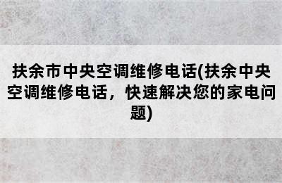 扶余市中央空调维修电话(扶余中央空调维修电话，快速解决您的家电问题)