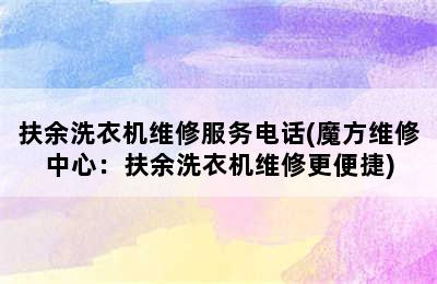 扶余洗衣机维修服务电话(魔方维修中心：扶余洗衣机维修更便捷)