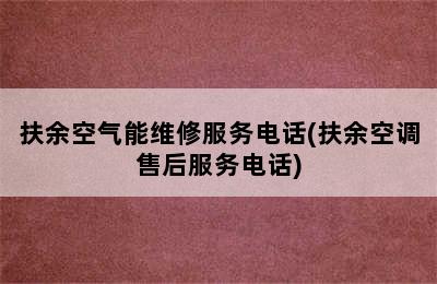 扶余空气能维修服务电话(扶余空调售后服务电话)