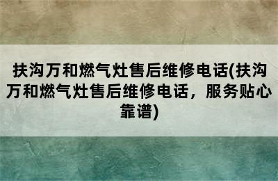 扶沟万和燃气灶售后维修电话(扶沟万和燃气灶售后维修电话，服务贴心靠谱)