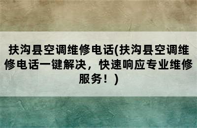 扶沟县空调维修电话(扶沟县空调维修电话一键解决，快速响应专业维修服务！)